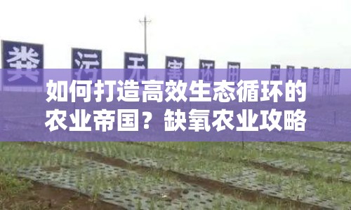 如何打造高效生態(tài)循環(huán)的農(nóng)業(yè)帝國(guó)？缺氧農(nóng)業(yè)攻略揭秘！