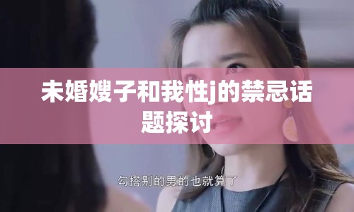 未婚嫂子和我性j的禁忌話題探討