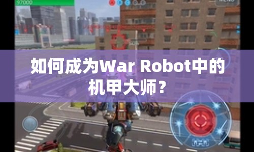 如何成為War Robot中的機(jī)甲大師？