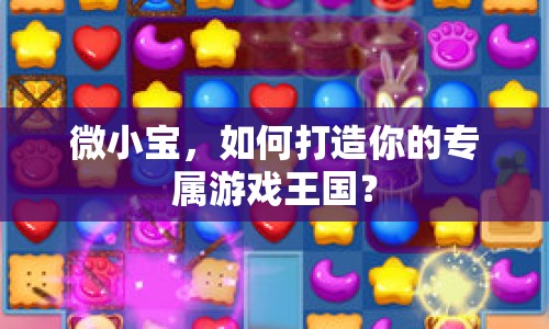 微小寶，如何打造你的專屬游戲王國？