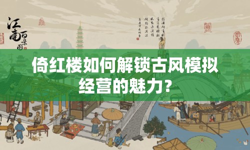 倚紅樓如何解鎖古風(fēng)模擬經(jīng)營的魅力？