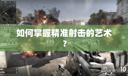 如何掌握精準(zhǔn)射擊的藝術(shù)？