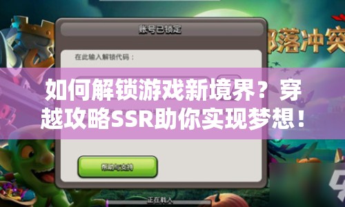 如何解鎖游戲新境界？穿越攻略SSR助你實(shí)現(xiàn)夢(mèng)想！