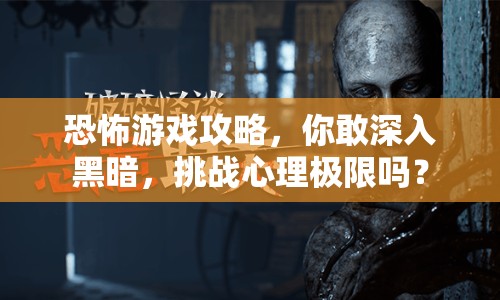 恐怖游戲攻略，你敢深入黑暗，挑戰(zhàn)心理極限嗎？