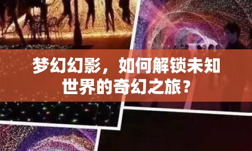 夢幻幻影，如何解鎖未知世界的奇幻之旅？