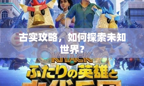 古實(shí)攻略，如何探索未知世界？