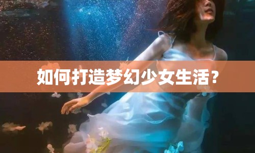 如何打造夢幻少女生活？