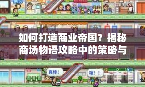 如何打造商業(yè)帝國？揭秘商場物語攻略中的策略與技巧！