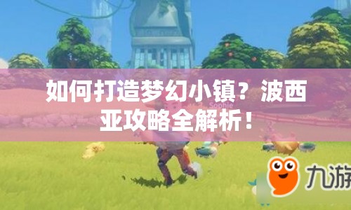 如何打造夢幻小鎮(zhèn)？波西亞攻略全解析！