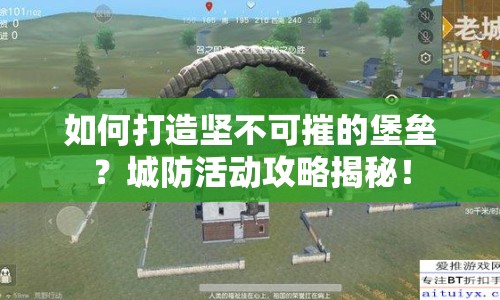 如何打造堅(jiān)不可摧的堡壘？城防活動攻略揭秘！