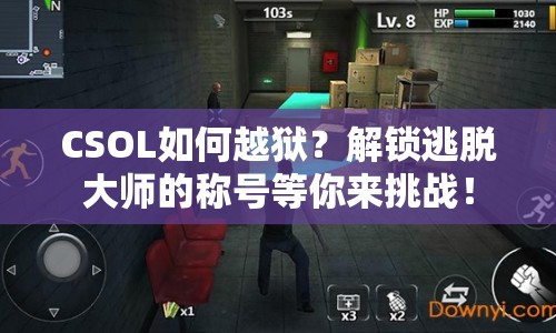 CSOL如何越獄？解鎖逃脫大師的稱(chēng)號(hào)等你來(lái)挑戰(zhàn)！