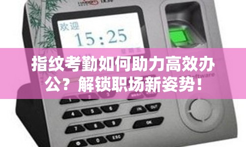 指紋考勤如何助力高效辦公？解鎖職場新姿勢！