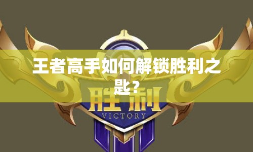王者高手如何解鎖勝利之匙？