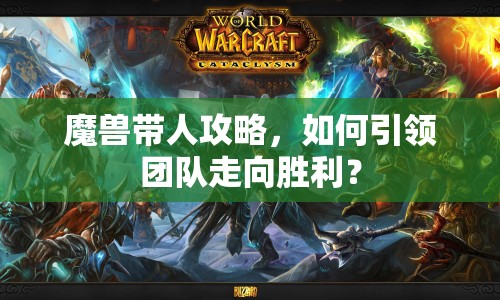 魔獸帶人攻略，如何引領團隊走向勝利？
