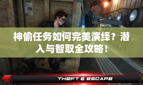 神偷任務如何完美演繹？潛入與智取全攻略！
