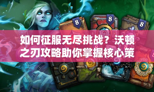 如何征服無(wú)盡挑戰(zhàn)？沃頓之刃攻略助你掌握核心策略！