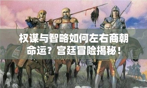 權(quán)謀與智略如何左右商朝命運？宮廷冒險揭秘！
