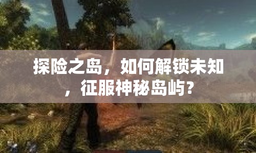 探險之島，如何解鎖未知，征服神秘島嶼？