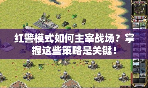 紅警模式如何主宰戰(zhàn)場？掌握這些策略是關(guān)鍵！