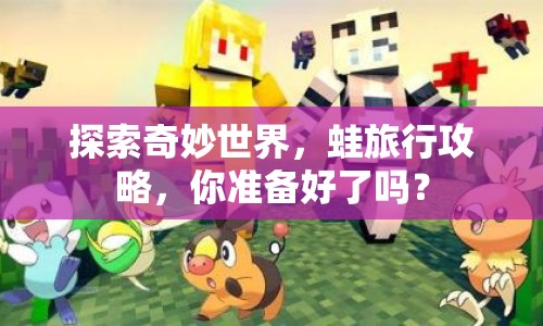 探索奇妙世界，蛙旅行攻略，你準備好了嗎？