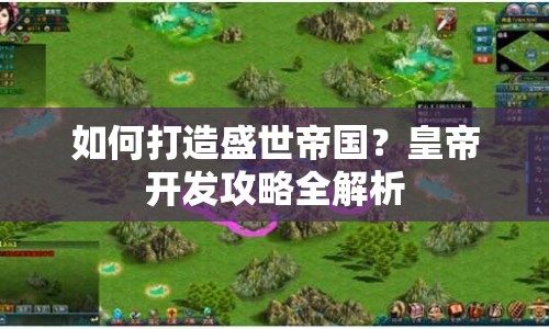 如何打造盛世帝國？皇帝開發(fā)攻略全解析