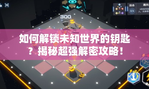 如何解鎖未知世界的鑰匙？揭秘超強解密攻略！