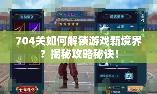704關(guān)如何解鎖游戲新境界？揭秘攻略秘訣！