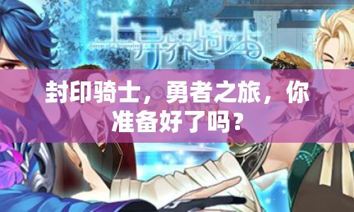 封印騎士，勇者之旅，你準備好了嗎？