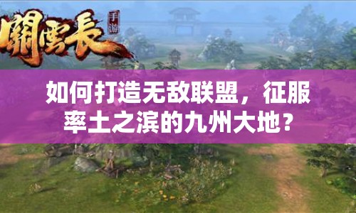 如何打造無敵聯(lián)盟，征服率土之濱的九州大地？