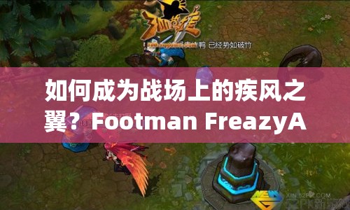 如何成為戰(zhàn)場(chǎng)上的疾風(fēng)之翼？Footman FreazyAI攻略來(lái)啦！