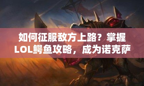如何征服敵方上路？掌握LOL鱷魚攻略，成為諾克薩斯之手！