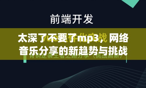 太深了不要了mp3，網(wǎng)絡(luò)音樂分享的新趨勢(shì)與挑戰(zhàn)