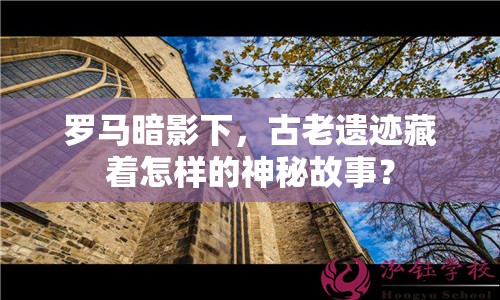 羅馬暗影下，古老遺跡藏著怎樣的神秘故事？