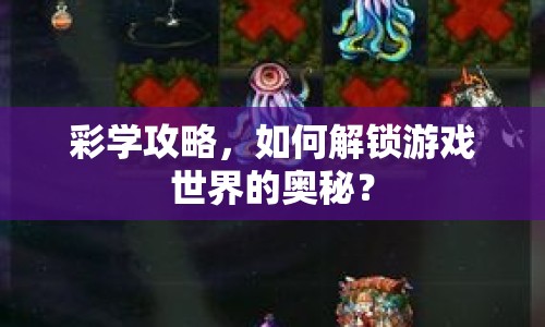 彩學(xué)攻略，如何解鎖游戲世界的奧秘？