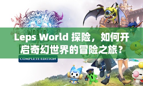 Leps World 探險(xiǎn)，如何開啟奇幻世界的冒險(xiǎn)之旅？