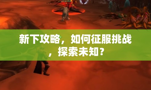 新下攻略，如何征服挑戰(zhàn)，探索未知？