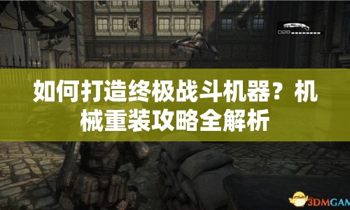 如何打造終極戰(zhàn)斗機器？機械重裝攻略全解析