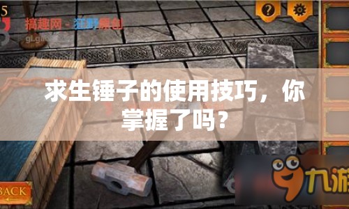 求生錘子的使用技巧，你掌握了嗎？