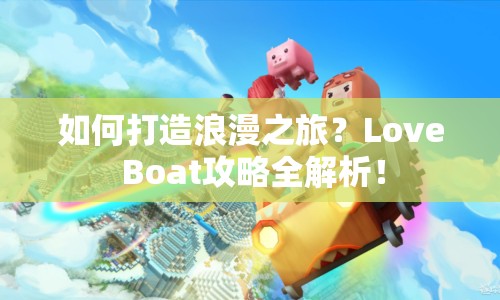 如何打造浪漫之旅？Love Boat攻略全解析！