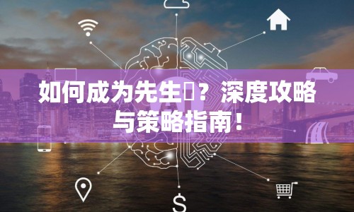 如何成為先生僕？深度攻略與策略指南！