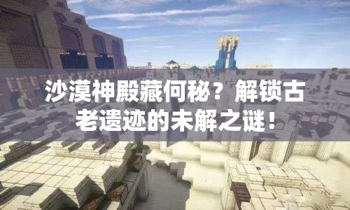 沙漠神殿藏何秘？解鎖古老遺跡的未解之謎！
