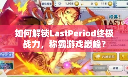 如何解鎖LastPeriod終極戰(zhàn)力，稱霸游戲巔峰？