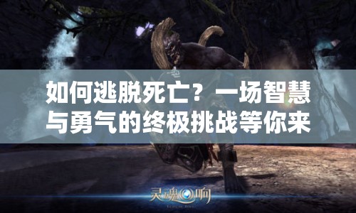 如何逃脫死亡？一場智慧與勇氣的終極挑戰(zhàn)等你來答！