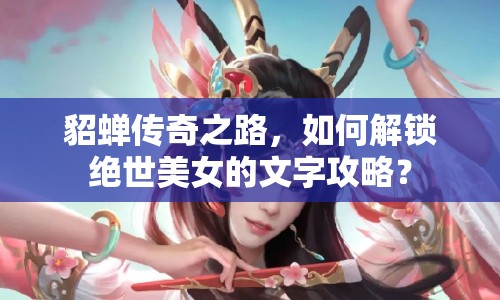 貂蟬傳奇之路，如何解鎖絕世美女的文字攻略？