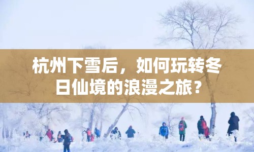 杭州下雪后，如何玩轉(zhuǎn)冬日仙境的浪漫之旅？
