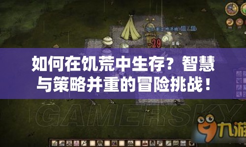 如何在饑荒中生存？智慧與策略并重的冒險(xiǎn)挑戰(zhàn)！