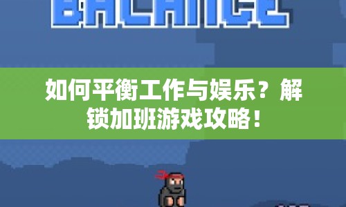 如何平衡工作與娛樂？解鎖加班游戲攻略！