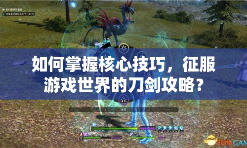 如何掌握核心技巧，征服游戲世界的刀劍攻略？