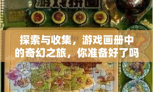 探索與收集，游戲畫冊(cè)中的奇幻之旅，你準(zhǔn)備好了嗎？