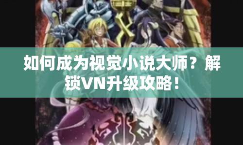 如何成為視覺小說大師？解鎖VN升級攻略！